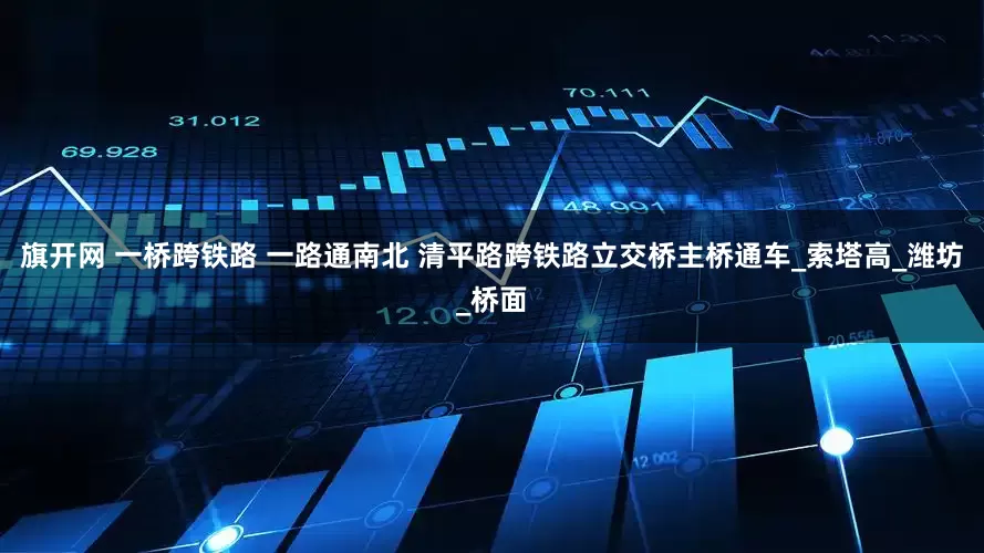 旗开网 一桥跨铁路 一路通南北 清平路跨铁路立交桥主桥通车_索塔高_潍坊_桥面
