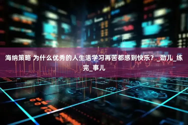 海纳策略 为什么优秀的人生活学习再苦都感到快乐？_劲儿_练完_事儿